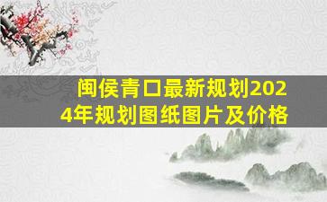 闽侯青口最新规划2024年规划图纸图片及价格