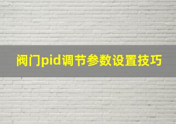 阀门pid调节参数设置技巧