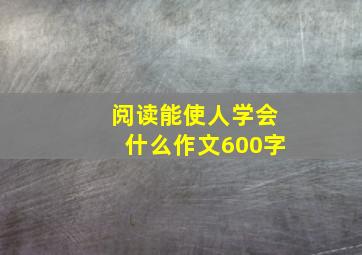 阅读能使人学会什么作文600字