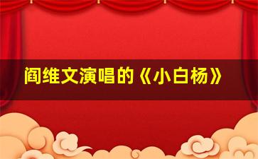 阎维文演唱的《小白杨》