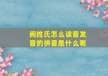 阙姓氏怎么读音发音的拼音是什么呢