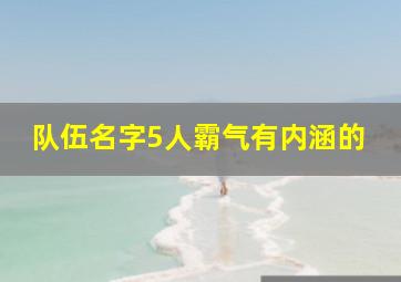 队伍名字5人霸气有内涵的