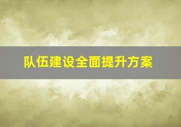 队伍建设全面提升方案