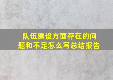 队伍建设方面存在的问题和不足怎么写总结报告