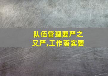 队伍管理要严之又严,工作落实要