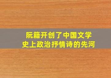 阮籍开创了中国文学史上政治抒情诗的先河