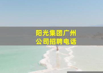 阳光集团广州公司招聘电话