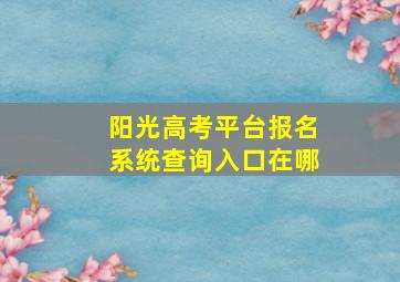 阳光高考平台报名系统查询入口在哪