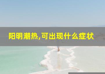 阳明潮热,可出现什么症状