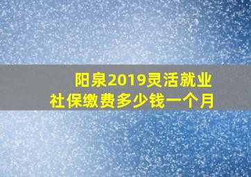 阳泉2019灵活就业社保缴费多少钱一个月