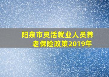 阳泉市灵活就业人员养老保险政策2019年