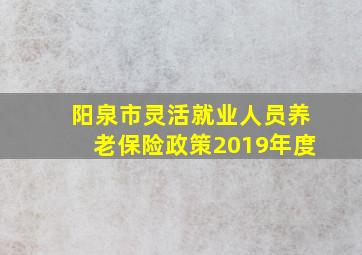 阳泉市灵活就业人员养老保险政策2019年度