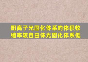 阳离子光固化体系的体积收缩率较自由体光固化体系低