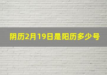 阴历2月19日是阳历多少号