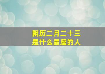 阴历二月二十三是什么星座的人