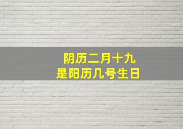 阴历二月十九是阳历几号生日