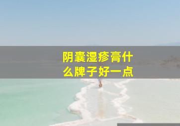 阴囊湿疹膏什么牌子好一点