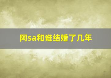 阿sa和谁结婚了几年