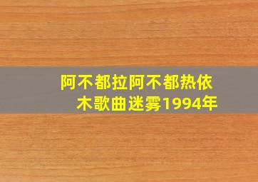 阿不都拉阿不都热依木歌曲迷雾1994年