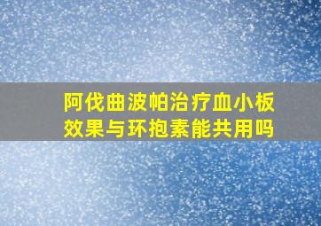 阿伐曲波帕治疗血小板效果与环抱素能共用吗