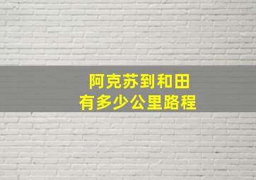 阿克苏到和田有多少公里路程