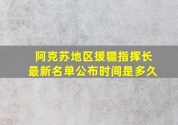 阿克苏地区援疆指挥长最新名单公布时间是多久