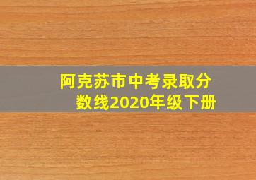 阿克苏市中考录取分数线2020年级下册