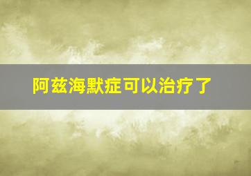 阿兹海默症可以治疗了