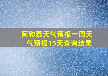 阿勒泰天气预报一周天气预报15天查询结果