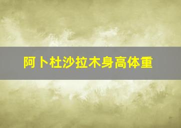 阿卜杜沙拉木身高体重