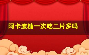 阿卡波糖一次吃二片多吗