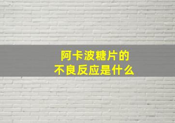 阿卡波糖片的不良反应是什么