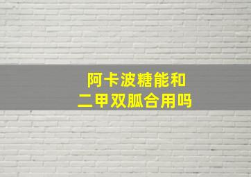 阿卡波糖能和二甲双胍合用吗