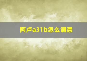 阿卢a31b怎么调漂