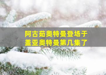 阿古茹奥特曼登场于盖亚奥特曼第几集了