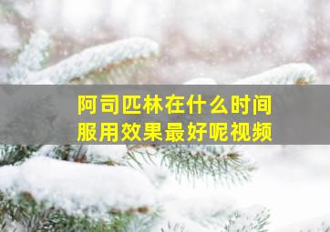 阿司匹林在什么时间服用效果最好呢视频