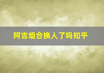 阿吉组合换人了吗知乎