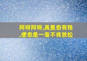 阿呀阿呀,真是愈有钱,便愈是一毫不肯放松