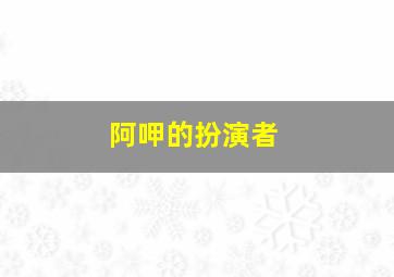 阿呷的扮演者