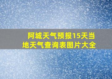 阿城天气预报15天当地天气查询表图片大全