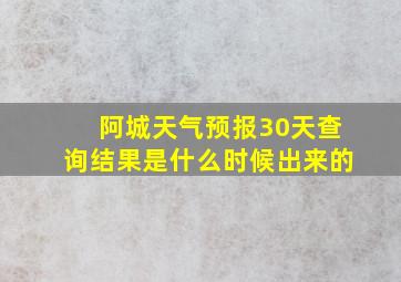 阿城天气预报30天查询结果是什么时候出来的