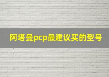 阿塔曼pcp最建议买的型号