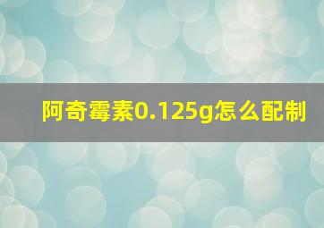 阿奇霉素0.125g怎么配制