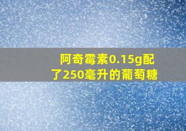 阿奇霉素0.15g配了250毫升的葡萄糖