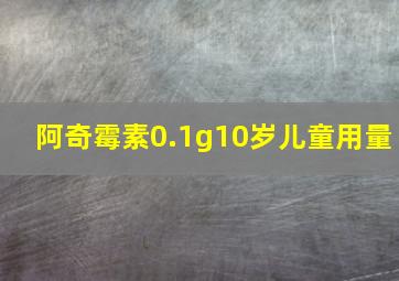 阿奇霉素0.1g10岁儿童用量