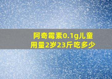 阿奇霉素0.1g儿童用量2岁23斤吃多少