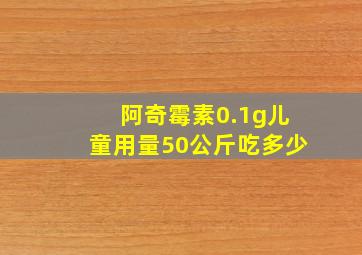 阿奇霉素0.1g儿童用量50公斤吃多少