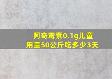 阿奇霉素0.1g儿童用量50公斤吃多少3天