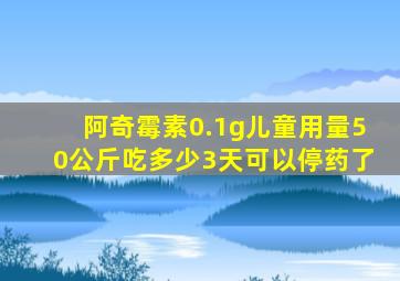 阿奇霉素0.1g儿童用量50公斤吃多少3天可以停药了