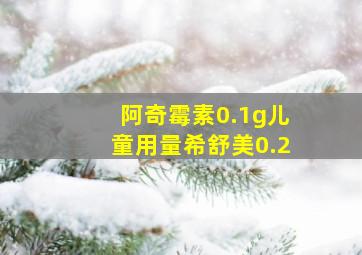 阿奇霉素0.1g儿童用量希舒美0.2